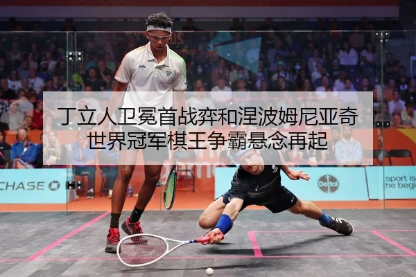 丁立人卫冕首战弈和涅波姆尼亚奇 世界冠军棋王争霸悬念再起